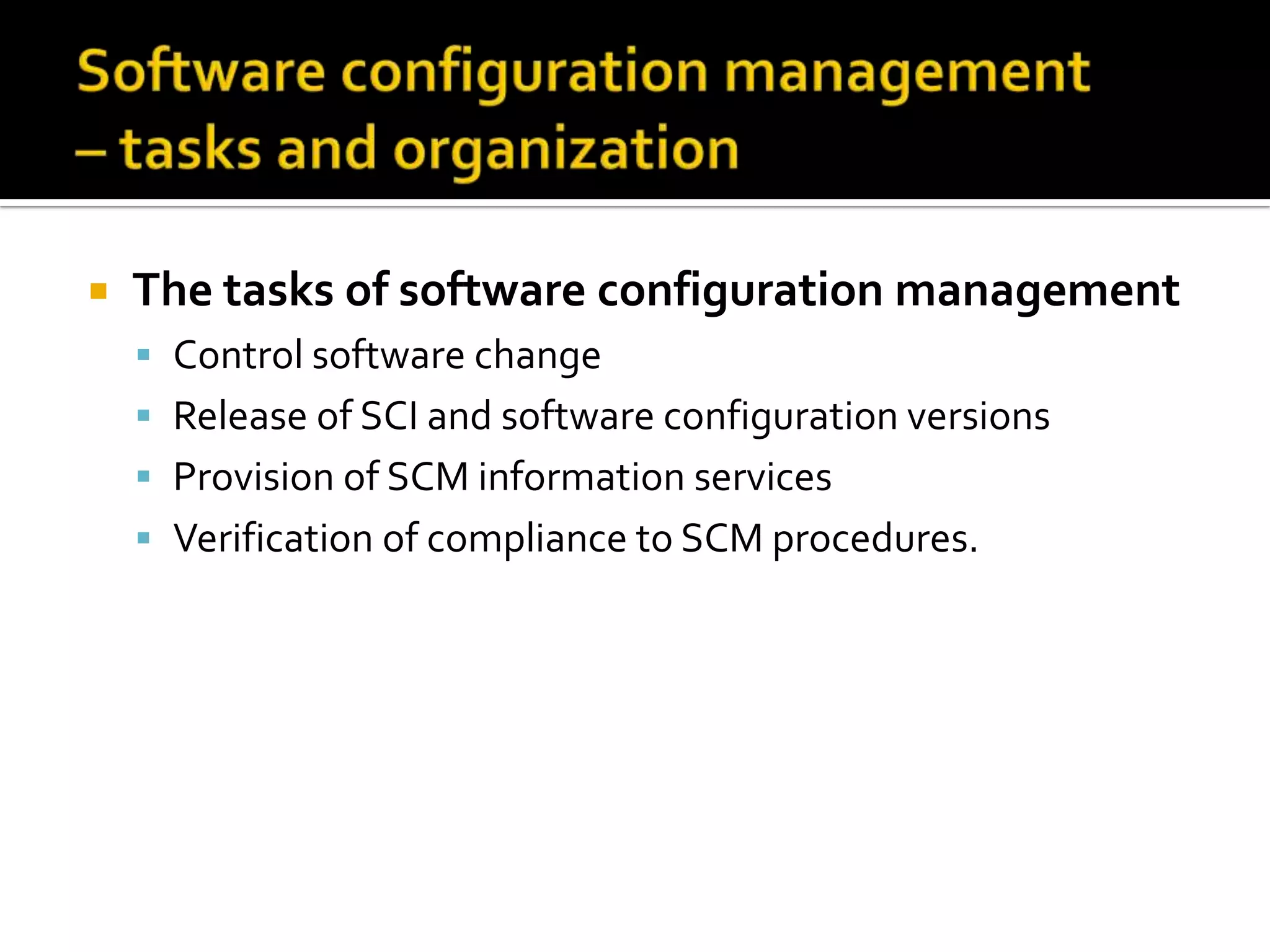 

The tasks of software configuration management
 Control software change
 Release of SCI and software configuration versions
 Provision of SCM information services

 Verification of compliance to SCM procedures.

 