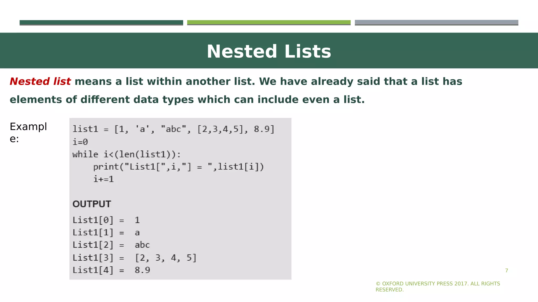 Nested Lists
7
Nested list means a list within another list. We have already said that a list has
elements of different data types which can include even a list.
© OXFORD UNIVERSITY PRESS 2017. ALL RIGHTS
RESERVED.
Exampl
e:
 