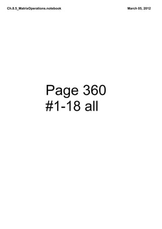 Ch.8.5_MatrixOperations.notebook   March 05, 2012




                      Page 360
                      #1­18 all
 