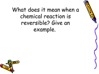 What does it mean when a chemical reaction is reversible? Give an example.  