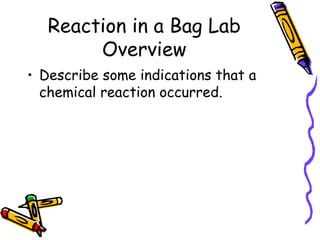 Reaction in a Bag Lab Overview Describe some indications that a chemical reaction occurred.  