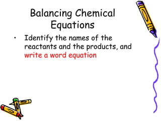 Balancing Chemical Equations Identify the names of the reactants and the products, and  write a word equation 