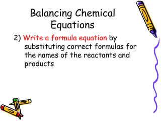 Balancing Chemical Equations 2)  Write a formula equation  by substituting correct formulas for the names of the reactants and products 