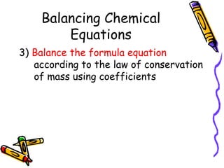 Balancing Chemical Equations 3)  Balance the formula equation  according to the law of conservation of mass using coefficients 