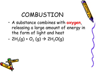 COMBUSTION  A substance combines with  oxygen , releasing a large amount of energy in the form of light and heat 2H 2 (g) + O 2  (g)    2H 2 O(g) 