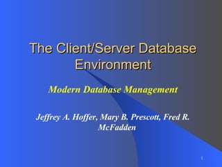 The Client/Server Database Environment Modern Database Management Jeffrey A. Hoffer, Mary B. Prescott, Fred R. McFadden 
