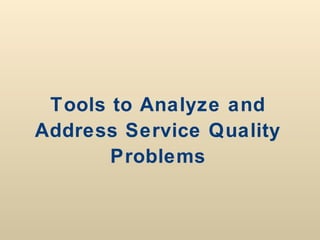 Tools to Analyze and
Address Service Quality
       Problems
 