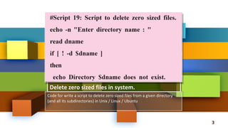 Delete zero sized files in system.Delete zero sized files in system.
3
Code for write a script to delete zero sized files from a given directory
(and all its subdirectories) in Unix / Linux / Ubuntu
Code for write a script to delete zero sized files from a given directory
(and all its subdirectories) in Unix / Linux / Ubuntu
 