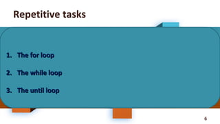 6
Repetitive tasks
1.1. The for loopThe for loop
2.2. The while loopThe while loop
3.3. The until loopThe until loop
 