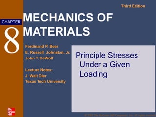 MECHANICS OF
MATERIALS
Third Edition
Ferdinand P. Beer
E. Russell Johnston, Jr.
John T. DeWolf
Lecture Notes:
J. Walt Oler
Texas Tech University
CHAPTER
© 2002 The McGraw-Hill Companies, Inc. All rights reserved.
8 Principle Stresses
Under a Given
Loading
 