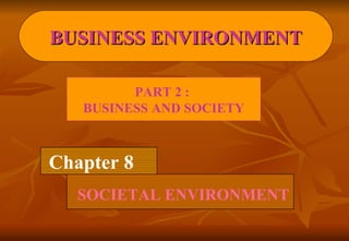 Chapter 8 SOCIETAL ENVIRONMENT BUSINESS ENVIRONMENT PART 2 :  BUSINESS AND SOCIETY 