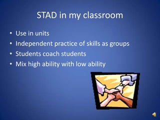 STAD in my classroom<br />Use in units<br />Independent practice of skills as groups<br />Students coach students<br />Mix...