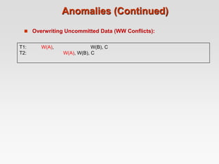 Anomalies (Continued)
 Overwriting Uncommitted Data (WW Conflicts):
T1: W(A), W(B), C
T2: W(A), W(B), C
 