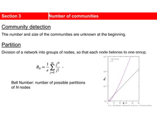 Section 3 Number of communities
Community detection
The number and size of the communities are unknown at the beginning.
Partition
Division of a network into groups of nodes, so that each node belongs to one group.
Bell Number: number of possible partitions
of N nodes
A.-L. Barabási, Network Science: Communities.
 