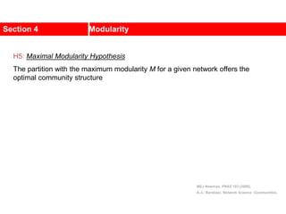 Section 4 Modularity
MEJ Newman, PNAS 103 (2006).
A.-L. Barabási, Network Science: Communities.
H5: Maximal Modularity Hypothesis
The partition with the maximum modularity M for a given network offers the
optimal community structure
 