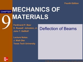 MECHANICS OF
MATERIALS
Fourth Edition
Ferdinand P. Beer
E. Russell Johnston, Jr.
John T. DeWolf
Lecture Notes:
J. Walt Oler
Texas Tech University
CHAPTER
© 2006 The McGraw-Hill Companies, Inc. All rights reserved.
9 Deflection of Beams
 