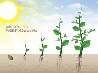 CHAPTER-9 SOIL
MADE BY:M.Deepashikha
 