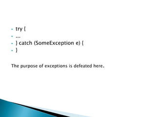   try {
   ...
   } catch (SomeException e) {
   }

The purpose of exceptions is defeated here.
 