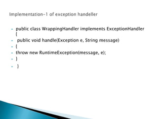    public class WrappingHandler implements ExceptionHandler
    {
    public void handle(Exception e, String message)
   {
   throw new RuntimeException(message, e);
   }
   }
 