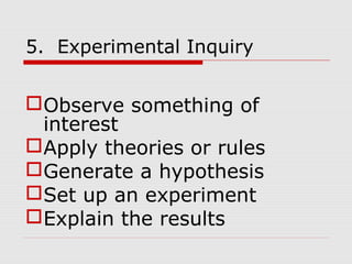 5. Experimental Inquiry
Observe something of
interest
Apply theories or rules
Generate a hypothesis
Set up an experiment
Explain the results
 