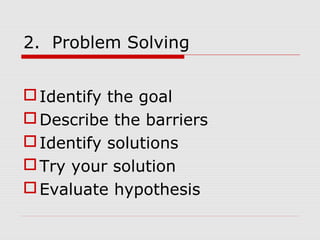 2. Problem Solving
Identify the goal
Describe the barriers
Identify solutions
Try your solution
Evaluate hypothesis
 
