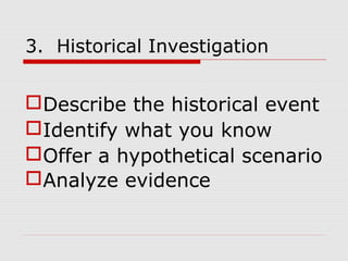 3. Historical Investigation
Describe the historical event
Identify what you know
Offer a hypothetical scenario
Analyze evidence
 