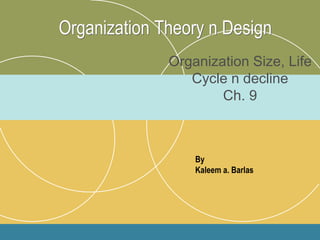 Organization Theory n Design
Organization Size, Life
Cycle n decline
Ch. 9
By
Kaleem a. Barlas
 