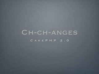 Ch-ch-anges
 C a k e P H P   2 . 0
 