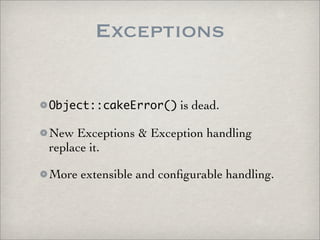 Exceptions

Object::cakeError() is dead.

New Exceptions & Exception handling
replace it.

More extensible and conﬁgurable handling.
 