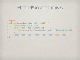 HttpExceptions
1 <?php
2 public function view($id = null) {
3     $this->Tag->id = $id;
4     if (!$this->Tag->exists()) {...