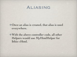Aliasing

Once an alias is created, that alias is used
everywhere.

With the above controller code, all other
Helpers woul...
