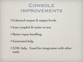 Console
     improvements
Coloured output & output levels.

Less coupled & easier to test.

Better input handling.

Genera...