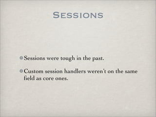 Sessions


Sessions were tough in the past.

Custom session handlers weren’t on the same
ﬁeld as core ones.
 