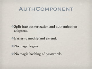 AuthComponent

Split into authorization and authentication
adapters.

Easier to modify and extend.

No magic logins.

No magic hashing of passwords.
 