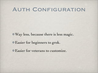 Auth Configuration


Way less, because there is less magic.

Easier for beginners to grok.

Easier for veterans to customize.
 