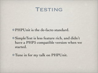 Testing

PHPUnit is the de-facto standard.

SimpleTest is less feature rich, and didn’t
have a PHP5 compatible version when we
started.

Tune in for my talk on PHPUnit.
 