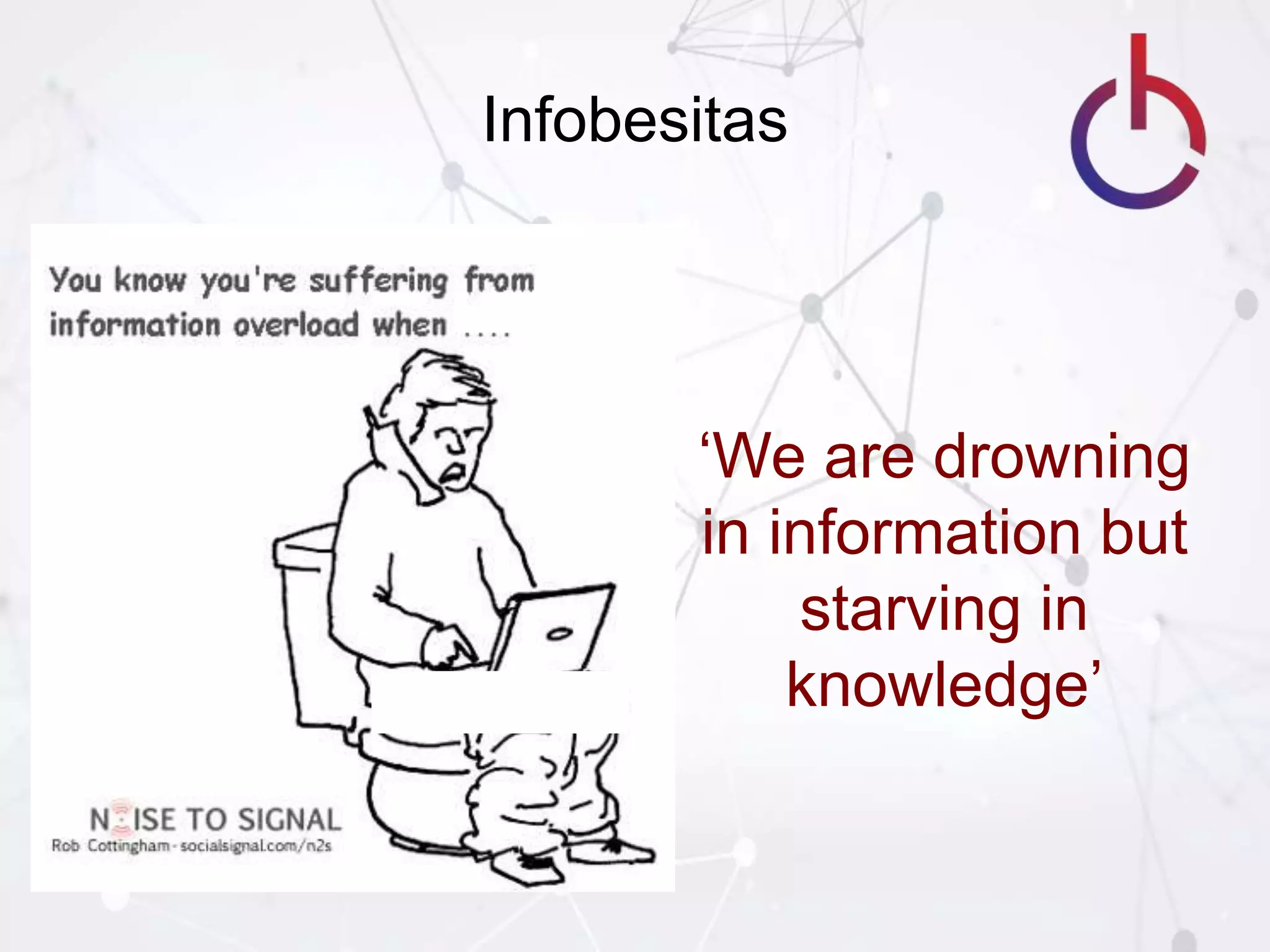 Infobesitas
‘We are drowning
in information but
starving in
knowledge’
 