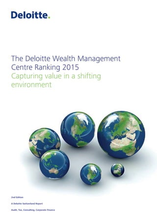 2nd Edition
A Deloitte Switzerland Report
Audit, Tax, Consulting, Corporate Finance
The Deloitte Wealth Management
Centre Ranking 2015
Capturing value in a shifting
environment
 