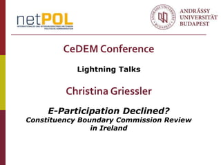 CeDEM Conference
            Lightning Talks


         Christina Griessler
     E-Participation Declined?
Constituency Boundary Commission Review
                in Ireland
 