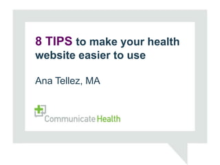 8 Improving Health Literacy
   TIPS to make your health
websiteEffective Communication
 through easier to use


Ana Tellez, MA


Xanthi Scrimgeour, MHEd, CHES
Stacy Robison, MPH, CHES
 