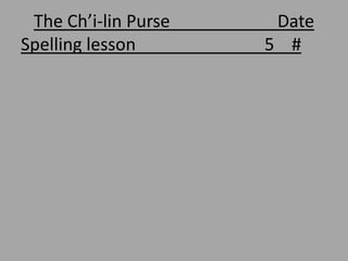 The Ch’i-lin Purse    Date
Spelling lesson       5 #
 