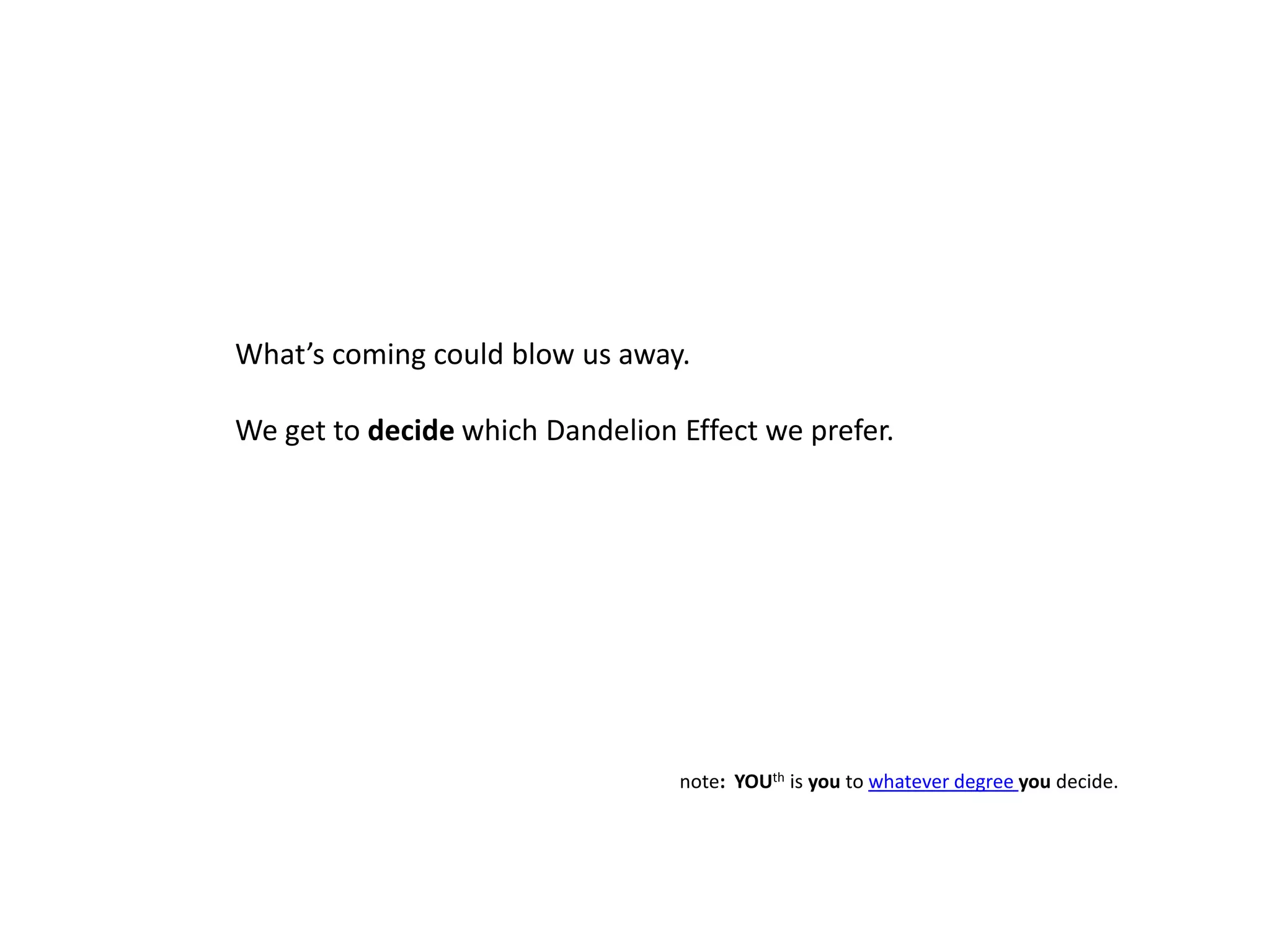 What’s coming could blow us away. We get to decide which Dandelion Effect we prefer.note:  YOUth is you to whatever degree you decide.