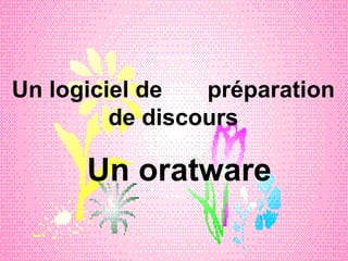 Un logiciel de  préparation de discours Un oratware 