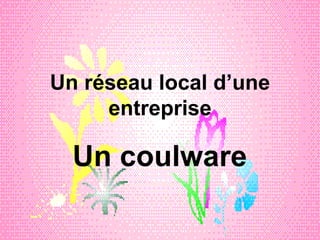 Un réseau local d’une entreprise Un coulware 