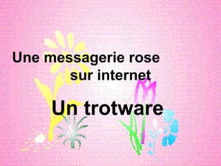 Une messagerie rose  sur internet Un trotware 