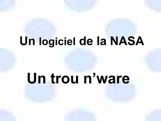 Un  logiciel  de la NASA Un trou n’ware 