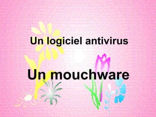 Un logiciel antivirus Un mouchware 