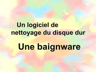 Un logiciel de  nettoyage du disque dur Une baignware 