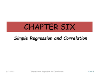 CHAPTER SIX
Simple Regression and Correlation
11/7/2023 Simple Linear Regression and Correlations Ch 1 -1
 