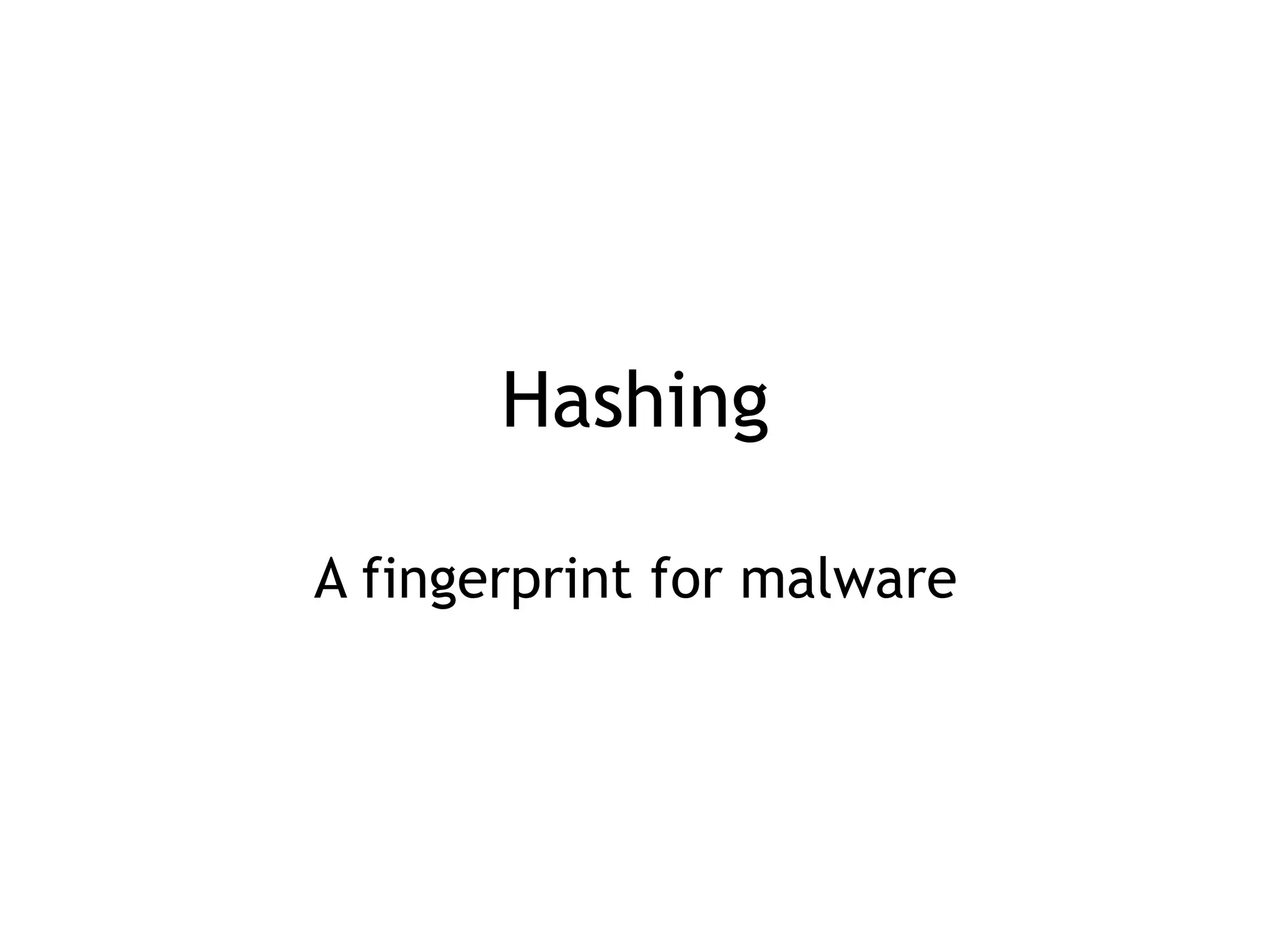 Hashing
A fingerprint for malware
 